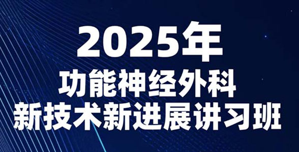 会议通知丨2025年功能神经外科新技术新进展讲习班